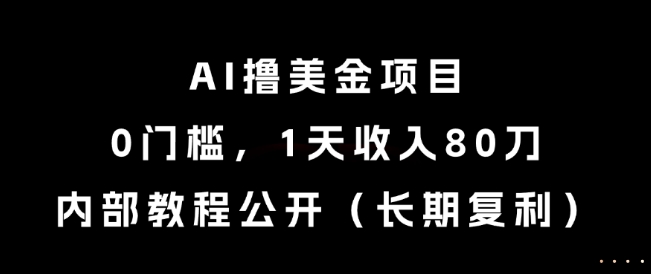 AI撸美金项目，0门槛，1天收入80刀，内部教程公开(长期复利)【揭秘】-hl998