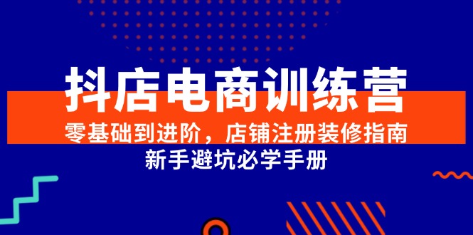 抖店电商训练营，零基础到进阶，店铺注册装修指南，新手避坑必学手册-hl998