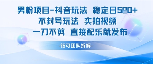 男粉项目抖音玩法稳定日收5张实拍视频一刀不剪直接配乐就发布不封号玩法-hl998