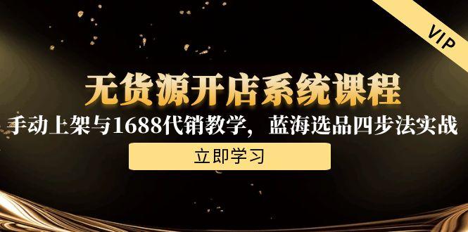 无货源开店系统课程，手动上架与1688代销教学，蓝海选品四步法实战-hl998