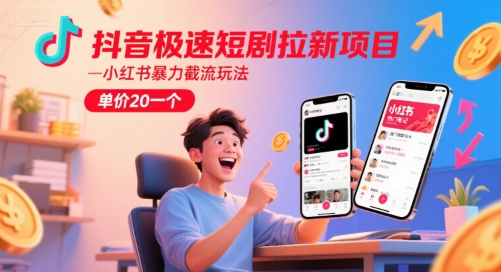 抖音极速短剧拉新项目，小红书暴力截流玩法，单价20一个-hl998