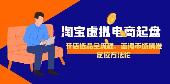 淘宝虚拟电商起盘，开店选品全流程，蓝海市场精准定位方法论-hl998