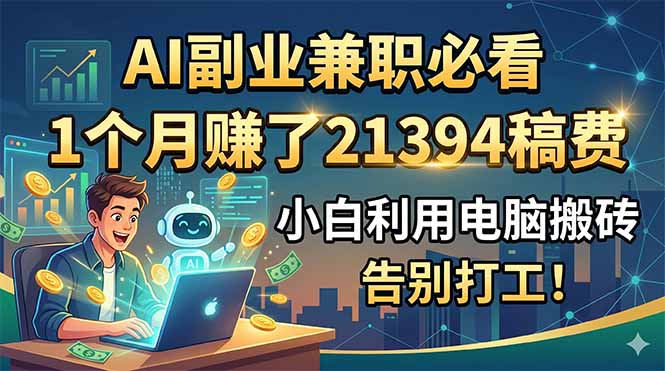 AI副业兼职必看，1个月赚了21394稿费，小白利用电脑搬砖，告别打工！-hl998
