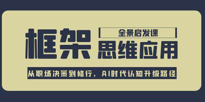 框架思维应用全景课，从职场决策到修行，AI时代认知升级路径-hl998