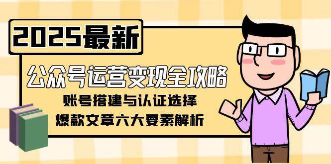公众号运营变现全攻略，账号搭建与认证选择，爆款文章六大要素解析-hl998