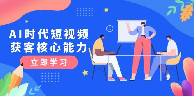 AI时代短视频获客核心课程，三大必备技能解析，认知升级关键要点-hl998