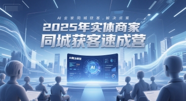 2025年实体商家同城获客速成营，同城企业AI获客全域解决方案-hl998