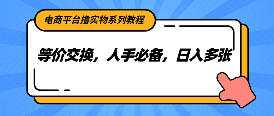 电商平台撸实物系列教程，等价交换，人手必备，日入多张-hl998