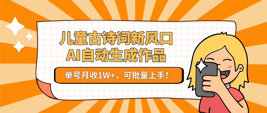 儿童古诗词新风口！AI自动生成作品，单号月收1W+，可批量上手！-hl998