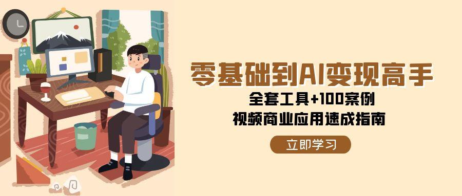 零基础到AI变现高手，全套工具+100案例，视频商业应用速成指南-hl998