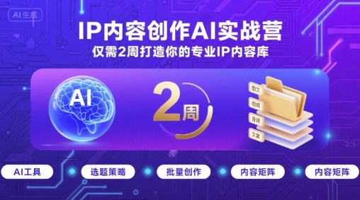 IP内容创作AI实战营，仅需2周打造你的专业IP内容库-hl998