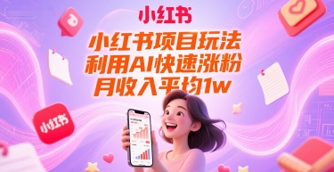 小红书项目玩法，利用AI快速涨粉，月收入平均1w+-hl998