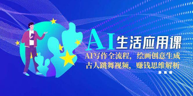 AI生活应用课：AI写作全流程，绘画创意生成，古人跳舞视频，赚钱思维解析-hl998
