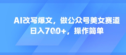 AI改写爆文，做公众号美女赛道，日入7张+，操作简单-hl998