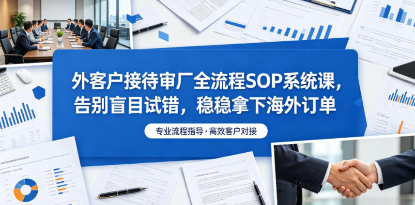 外客户接待审厂全流程SOP系统课，告别盲目试错，稳稳拿下海外订单-hl998