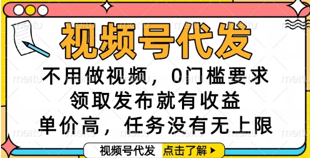 视频号代发，不用做视频，0门槛要求，领取发布就有收益，单价高，任务没有无上限【揭秘】-hl998