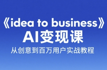 《idea to business》AI变成变现课，从创意到百万用户实战教程-hl998