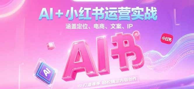 AI+小红书运营实战，涵盖定位、电商、文案、IP 打造等，轻松搞定内容创作-hl998