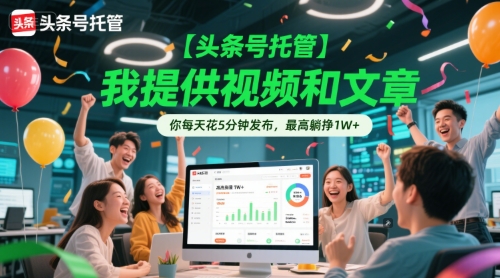 【头条号托管 】我提供视频和文章，你每天花5分钟发布，最高躺挣1W+【揭秘】-hl998