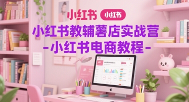 小红书教辅薯店实战营-小红书电商教程-hl998