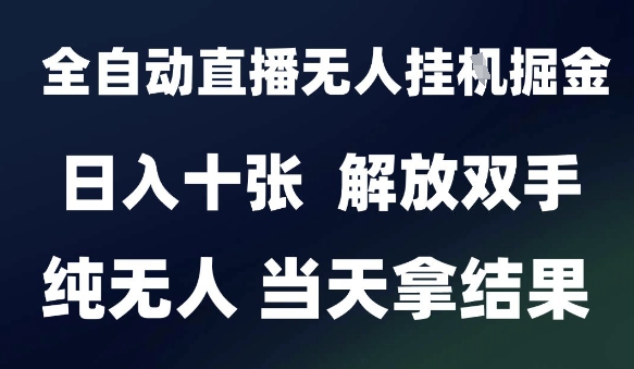 2025最新全自动直播无人挂G掘金，日入十张，解放双手纯无人，当天拿结果【揭秘】-hl998