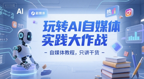 玩转AI自媒体实践大作战-自媒体教程，只讲干货-hl998