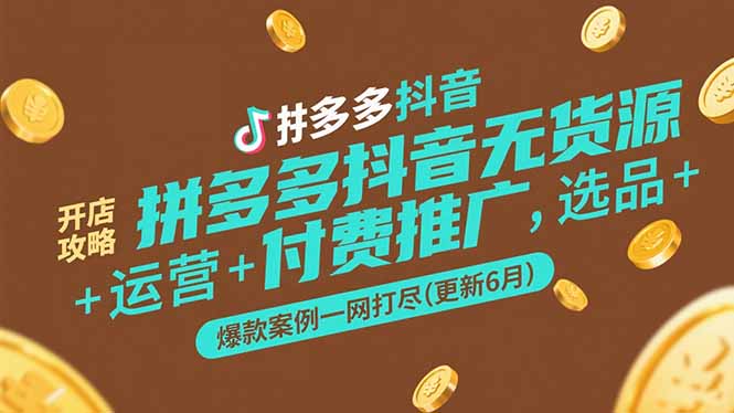 拼多多抖音无货源开店攻略，选品+运营+付费推广+爆款案例一网打尽(更新6月-hl998