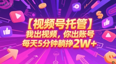 【视频号托管 】我出视频，你出账号，每天5分钟发布，最高躺挣2W+【揭秘】-hl998