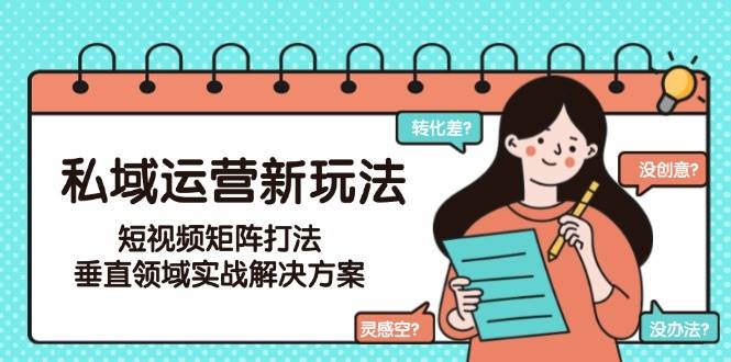 私域运营新玩法，短视频矩阵打法，垂直领域实战解决方案(更新6月)-hl998