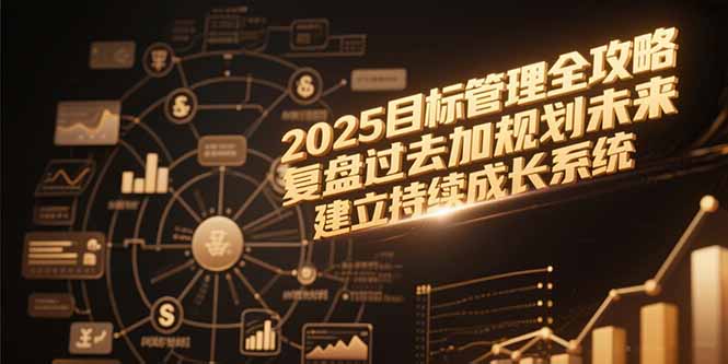2025目标管理全攻略，复盘过去加规划未来，建立持续成长系统-hl998