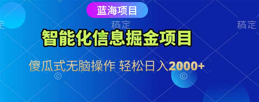 智能化信息蓝海掘金项目 傻瓜式无脑操作 轻松日入2000+-hl998