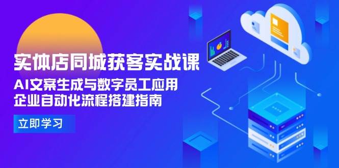 实体店同城获客实战课，AI文案生成与数字员工应用,企业自动化流程搭建指南-hl998