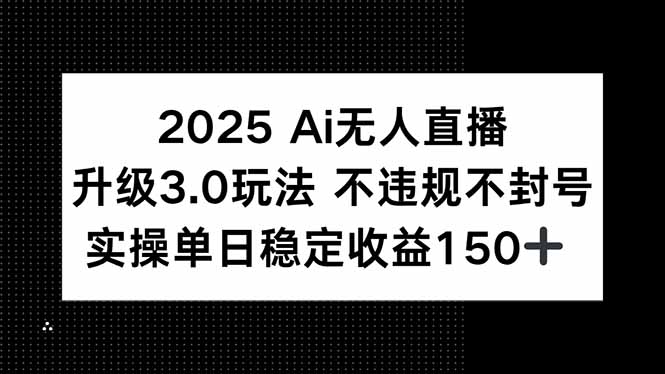 2025 AI无人直播升级3.0玩法，不违规 不封号，单日稳定收益150+-hl998