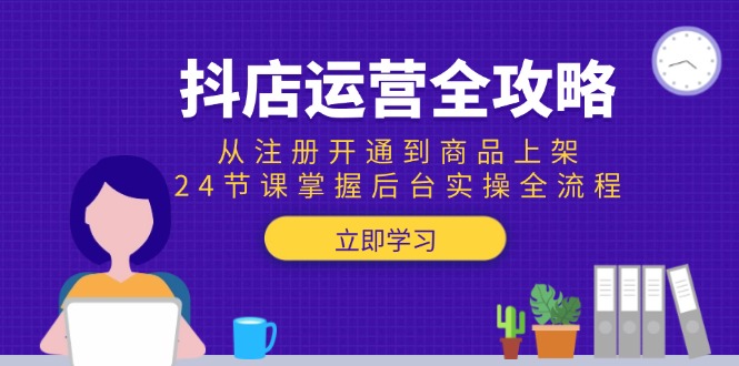 抖店运营全攻略：从注册开通到商品上架，24节课掌握后台实操全流程-hl998
