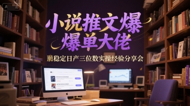 小说推文爆单大佬稳定日产三位数实操经验分享会-hl998