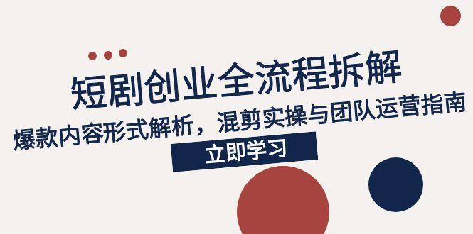 2025短剧创业全流程拆解，爆款内容形式解析，混剪实操与团队运营指南-hl998
