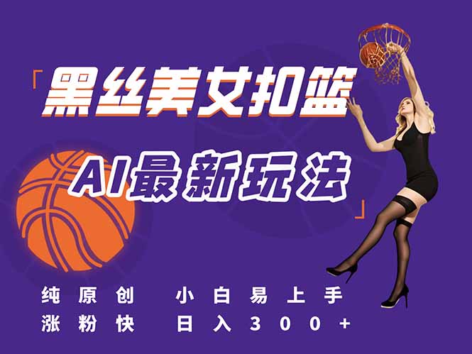 最新AI生成美女扣篮视频，纯原创，小白轻松上手掌握流量秘籍，日入300+-hl998