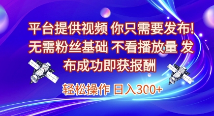 平台提供视频，你只需要发布， 无需粉丝基础，不看播放量，发布成功即获报酬，日入3张【揭秘】-hl998
