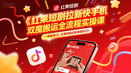红果短剧拉新快手手机双魔法搬运全流程实操课，一单最高12，红果短剧拉新重磅回归-hl998