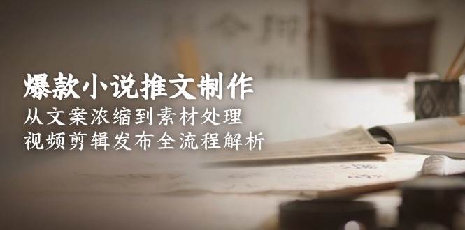爆款小说推文制作，从文案浓缩到素材处理，视频剪辑发布全流程解析-hl998
