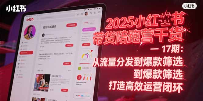 2025小红书带货陪跑营干货-17期：从流量分发到爆款筛选 打造高效运营闭环-hl998