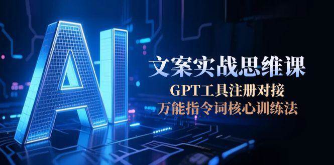 AI文案实战思维课，GPT工具注册对接，万能指令词核心训练法-hl998