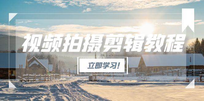 视频拍摄剪辑教程，从基础操作到进阶，爆款视频全流程生产术-hl998