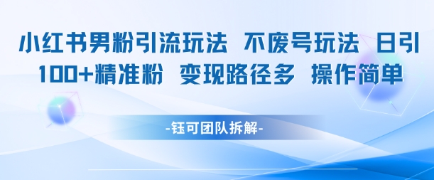 小红书男粉引流玩法不废号玩法日引100男粉变现路径多操作简单-hl998