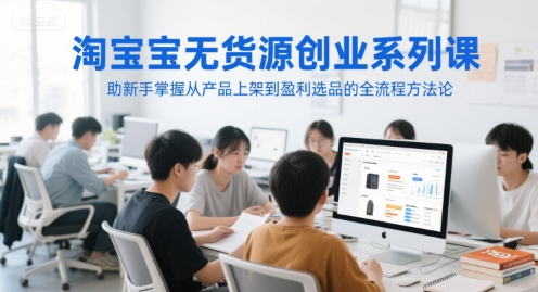 淘宝无货源创业系列课，助新手掌握从产品上架到盈利选品的全流程方法论-hl998