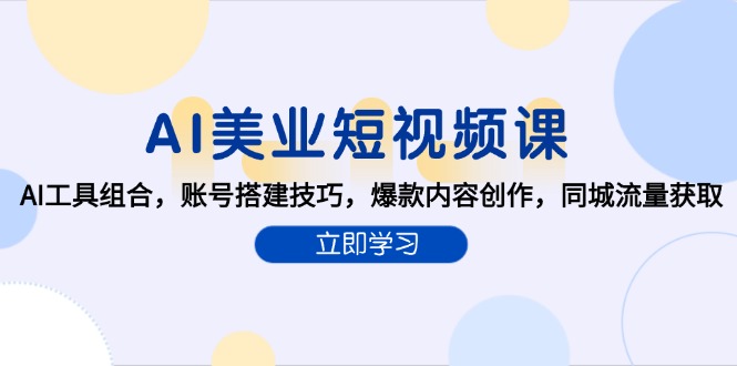 AI美业短视频课，AI工具组合，账号搭建技巧，爆款内容创作，同城流量获取-hl998