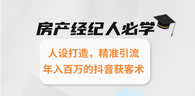 房产经纪人必学：人设打造，精准引流，年入百万的抖音获客术-hl998