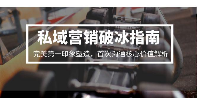 私域营销破冰指南，完美第一印象塑造，首次沟通核心价值解析-hl998