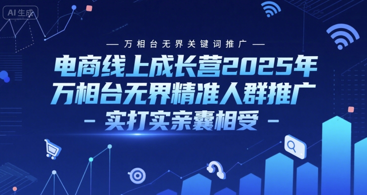 电商线上成长营2025年，万相台无界关键词推广-万相台无界精准人群推广-实打实亲囊相受-hl998