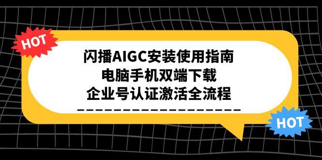 闪播AIGC安装使用指南，电脑手机双端下载，企业号认证激活全流程-hl998